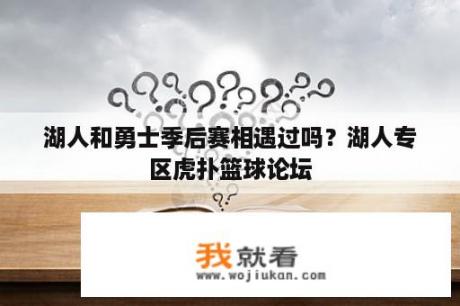 湖人和勇士季后赛相遇过吗？湖人专区虎扑篮球论坛