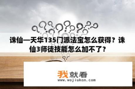 诛仙—天华135门派法宝怎么获得？诛仙3师徒技能怎么加不了？