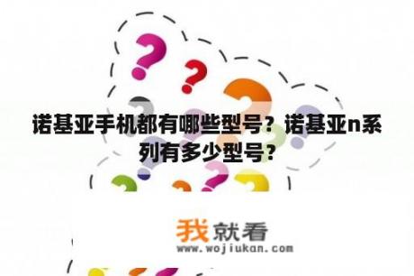 诺基亚手机都有哪些型号？诺基亚n系列有多少型号？