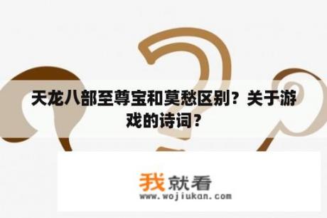天龙八部至尊宝和莫愁区别？关于游戏的诗词？