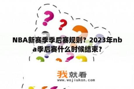NBA新赛季季后赛规则？2023年nba季后赛什么时候结束？