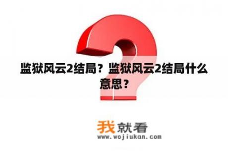 监狱风云2结局？监狱风云2结局什么意思？