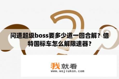 问道超级boss要多少道一回合解？倍特国标车怎么解限速器？
