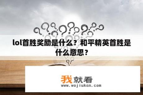 lol首胜奖励是什么？和平精英首胜是什么意思？