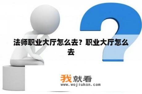 法师职业大厅怎么去？职业大厅怎么去