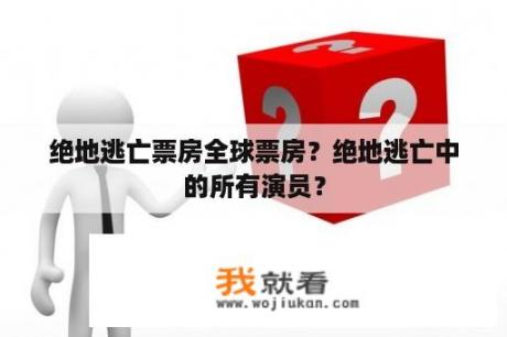 绝地逃亡票房全球票房？绝地逃亡中的所有演员？