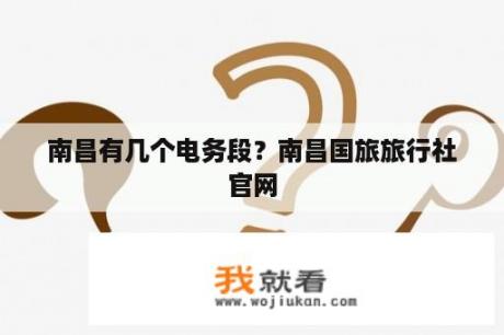 南昌有几个电务段？南昌国旅旅行社官网