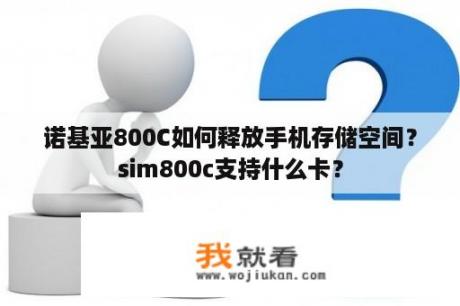 诺基亚800C如何释放手机存储空间？sim800c支持什么卡？