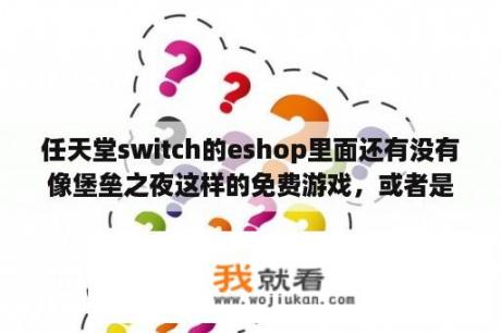 任天堂switch的eshop里面还有没有像堡垒之夜这样的免费游戏，或者是试玩的那种？steam之前玩过试玩游戏还能下吗？