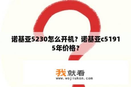 诺基亚5230怎么开机？诺基亚c51915年价格？