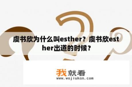 虞书欣为什么叫esther？虞书欣esther出道的时候？