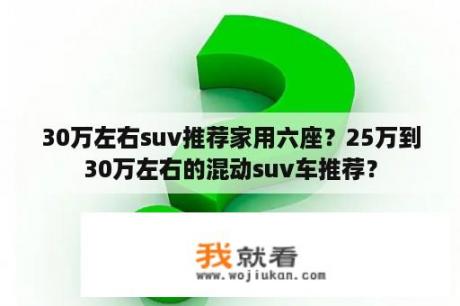 30万左右suv推荐家用六座？25万到30万左右的混动suv车推荐？