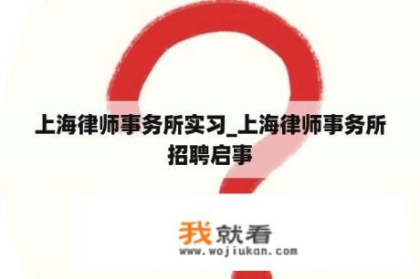 上海律师事务所实习_上海律师事务所招聘启事