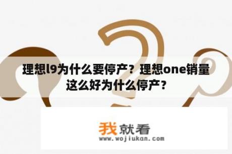 理想l9为什么要停产？理想one销量这么好为什么停产？