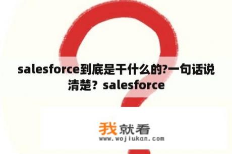 salesforce到底是干什么的?一句话说清楚？salesforce