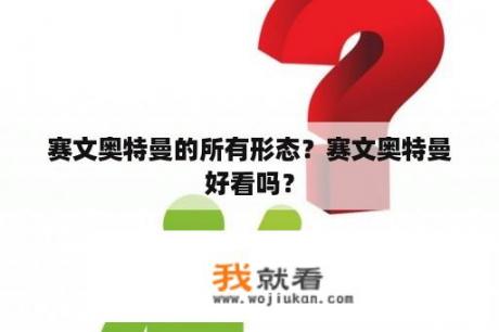 赛文奥特曼的所有形态？赛文奥特曼好看吗？