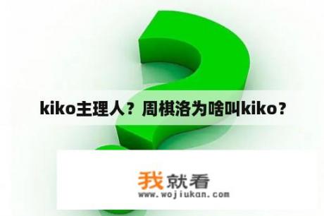 kiko主理人？周棋洛为啥叫kiko？