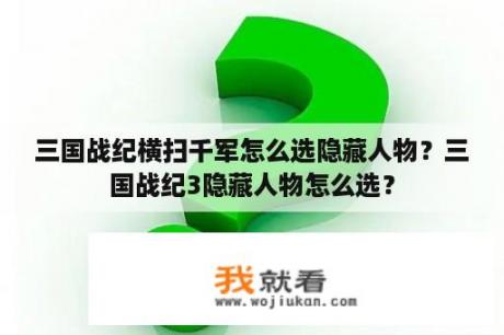 三国战纪横扫千军怎么选隐藏人物？三国战纪3隐藏人物怎么选？