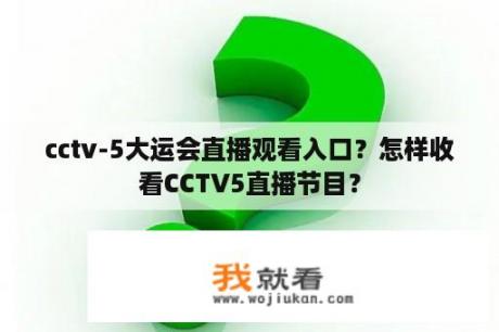 cctv-5大运会直播观看入口？怎样收看CCTV5直播节目？