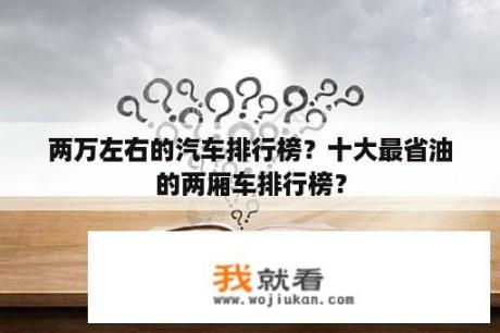 两万左右的汽车排行榜？十大最省油的两厢车排行榜？