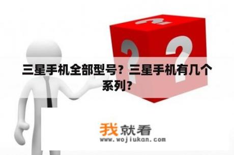 三星手机全部型号？三星手机有几个系列？