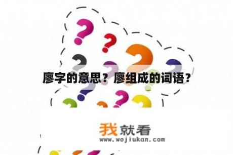 廖字的意思？廖组成的词语？