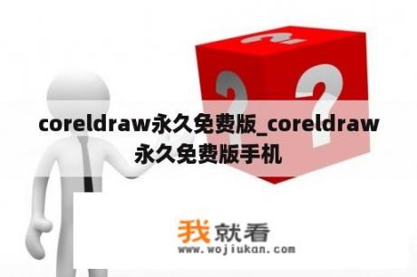 coreldraw永久免费版_coreldraw永久免费版手机