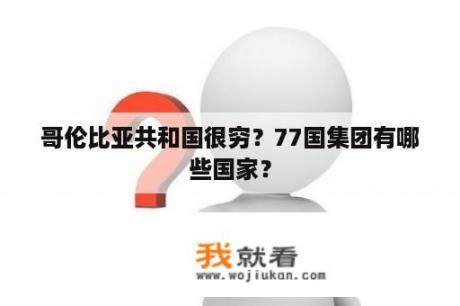 哥伦比亚共和国很穷？77国集团有哪些国家？