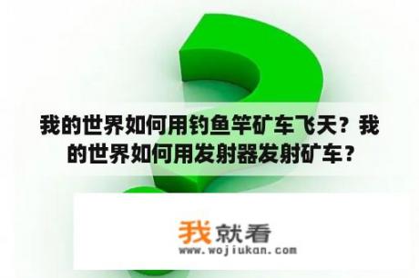 我的世界如何用钓鱼竿矿车飞天？我的世界如何用发射器发射矿车？
