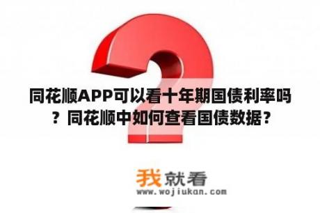 同花顺APP可以看十年期国债利率吗？同花顺中如何查看国债数据？