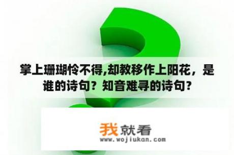 掌上珊瑚怜不得,却教移作上阳花，是谁的诗句？知音难寻的诗句？