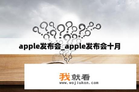 apple发布会_apple发布会十月