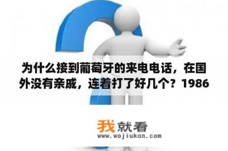 为什么接到葡萄牙的来电电话，在国外没有亲戚，连着打了好几个？1986世界杯的葡萄牙队怎么回事？