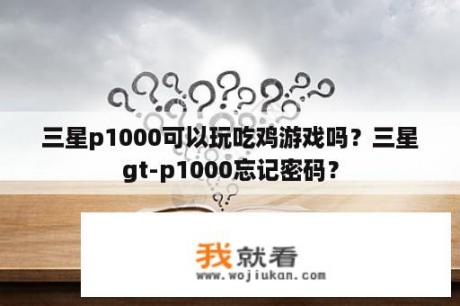 三星p1000可以玩吃鸡游戏吗？三星gt-p1000忘记密码？