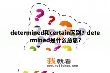 determined和certain区别？determined是什么意思？