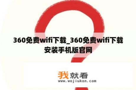 360免费wifi下载_360免费wifi下载安装手机版官网