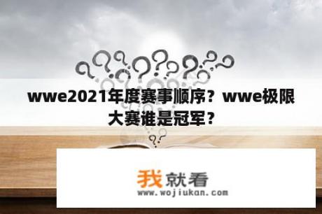 wwe2021年度赛事顺序？wwe极限大赛谁是冠军？