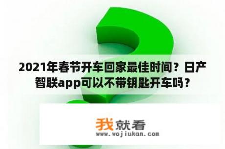 2021年春节开车回家最佳时间？日产智联app可以不带钥匙开车吗？