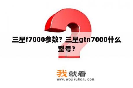 三星f7000参数？三星gtn7000什么型号？