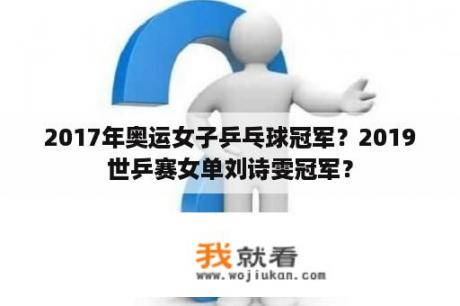 2017年奥运女子乒乓球冠军？2019世乒赛女单刘诗雯冠军？