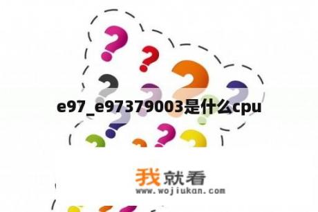 e97_e97379003是什么cpu