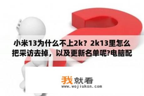 小米13为什么不上2k？2k13里怎么把采访去掉，以及更新名单呢?电脑配置低点 ​玩不了2k14的？