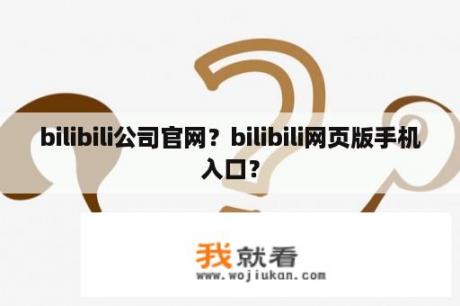 bilibili公司官网？bilibili网页版手机入口？