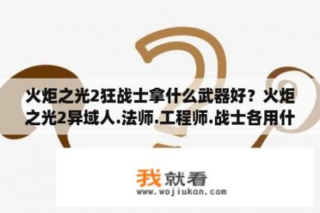 火炬之光2狂战士拿什么武器好？火炬之光2异域人.法师.工程师.战士各用什么武器？