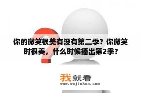 你的微笑很美有没有第二季？你微笑时很美，什么时候播出第2季？