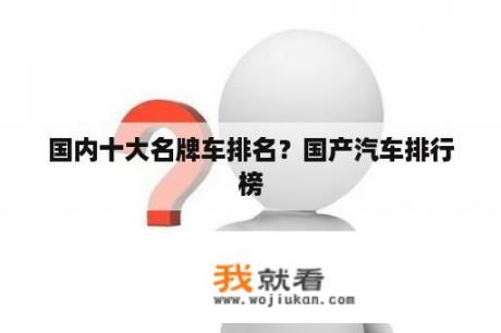 国内十大名牌车排名？国产汽车排行榜