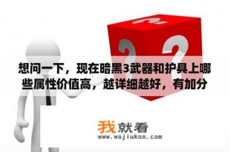 想问一下，现在暗黑3武器和护具上哪些属性价值高，越详细越好，有加分？暗黑3装备属性