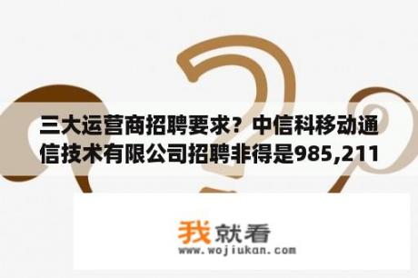 三大运营商招聘要求？中信科移动通信技术有限公司招聘非得是985,211吗？