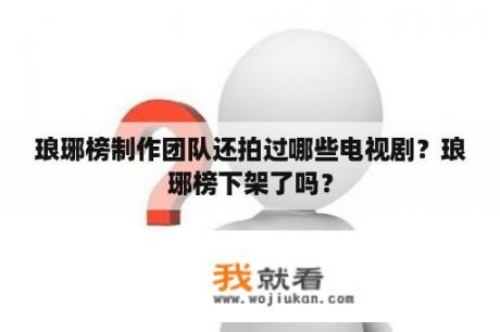 琅琊榜制作团队还拍过哪些电视剧？琅琊榜下架了吗？