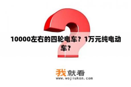 10000左右的四轮电车？1万元纯电动车？